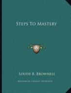 Steps to Mastery di Louise B. Brownell edito da Kessinger Publishing