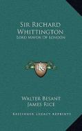 Sir Richard Whittington: Lord Mayor of London di Walter Besant, James Rice edito da Kessinger Publishing