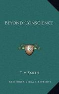 Beyond Conscience di T. V. Smith edito da Kessinger Publishing