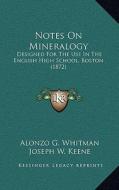 Notes on Mineralogy: Designed for the Use in the English High School, Boston (1872) di Alonzo G. Whitman, Joseph W. Keene edito da Kessinger Publishing