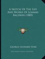 A Sketch of the Life and Works of Loammi Baldwin (1885) di George Leonard Vose edito da Kessinger Publishing