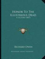 Honor to the Illustrious Dead: A Lecture (1857) di Richard Owen edito da Kessinger Publishing