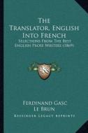 The Translator, English Into French: Selections from the Best English Prose Writers (1869) di Ferdinand Gasc, Le Brun edito da Kessinger Publishing