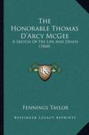 The Honorable Thomas D'Arcy McGee: A Sketch of His Life and Death (1868) di Fennings Taylor edito da Kessinger Publishing