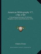 American Bibliography V7, 1786-1789: A Chronological Dictionary of All Books, Pamphlets and Periodical Publications (1912) di Charles Evans edito da Kessinger Publishing