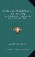 Bossuet Precepteur Du Daupin: Fils de Louis XIV Et Eveque a la Cour, 1670-1682 (1864) di Amable Floquet edito da Kessinger Publishing
