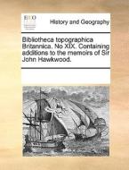 Bibliotheca Topographica Britannica. No Xix. Containing Additions To The Memoirs Of Sir John Hawkwood. di Multiple Contributors edito da Gale Ecco, Print Editions