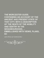 The Worcester Guide. Containing an Account of the Ancient and Present State of That City; With a Description of the Seats of the Nobility and Gentry i di John Price edito da Rarebooksclub.com