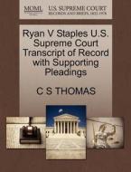 Ryan V Staples U.s. Supreme Court Transcript Of Record With Supporting Pleadings di C S Thomas edito da Gale Ecco, U.s. Supreme Court Records