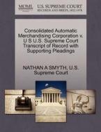 Consolidated Automatic Merchandising Corporation V. U S U.s. Supreme Court Transcript Of Record With Supporting Pleadings di Nathan A Smyth edito da Gale, U.s. Supreme Court Records