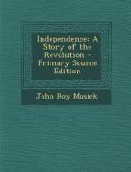 Independence: A Story of the Revolution di John Roy Musick edito da Nabu Press