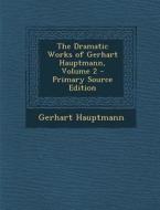 The Dramatic Works of Gerhart Hauptmann, Volume 2 - Primary Source Edition di Gerhart Hauptmann edito da Nabu Press