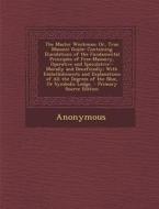 The Master Workman; Or, True Masonic Guide: Containing Elucidations of the Fundamental Principles of Free-Masonry, Operative and Speculative--Morally di Anonymous edito da Nabu Press