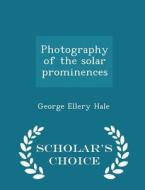Photography Of The Solar Prominences - Scholar's Choice Edition di George Ellery Hale edito da Scholar's Choice