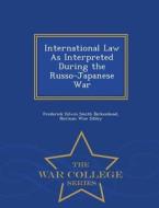 International Law As Interpreted During The Russo-japanese War - War College Series di Frederick Edwin Smith Birkenhead, Norman Wise Sibley edito da War College Series