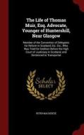 The Life Of Thomas Muir, Esq. Advocate, Younger Of Huntershill, Near Glasgow di Peter MacKenzie edito da Andesite Press