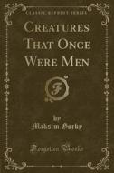 Creatures That Once Were Men (classic Reprint) di Maksim Gorky edito da Forgotten Books
