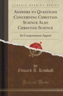 Answers To Questions Concerning Christian Science Also Christian Science di Edward a Kimball edito da Forgotten Books