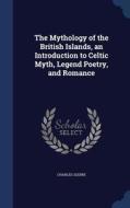 The Mythology Of The British Islands, An Introduction To Celtic Myth, Legend Poetry, And Romance di Charles Squire edito da Sagwan Press