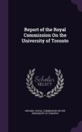 Report Of The Royal Commission On The University Of Toronto edito da Palala Press