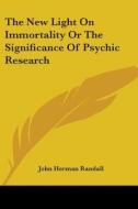 The New Light On Immortality Or The Significance Of Psychic Research di John Herman Randall edito da Kessinger Publishing, Llc
