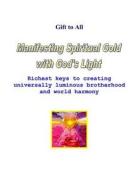 Manifesting Spiritual Gold with God's Light: Richest Keys to Creating Universal Luminous Brotherhood and Peace di Richard Shargel edito da Createspace