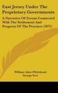 East Jersey Under the Proprietary Governments: A Narrative of Events Connected with the Settlement and Progress of the Province (1875) di William Adee Whitehead, George Scot edito da Kessinger Publishing