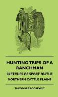 Hunting Trips of a Ranchman - Sketches of Sport on the Northern Cattle Plains di Theodore Iv Roosevelt, Abraham Arden Brill edito da Read Books