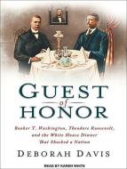 Guest of Honor: Booker T. Washington, Theodore Roosevelt, and the White House Dinner That Shocked a Nation di Deborah Davis edito da Tantor Audio