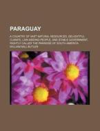 Paraguay; A Country of Vast Natural Resources, Delightful Climate, Law-Abiding People, and Stable Government, Rightly Called the Paradise of South Ame di William Mill Butler edito da Rarebooksclub.com