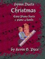 Hymn Duets - Christmas: One Piano, Four Hands di Kevin G. Pace edito da Createspace