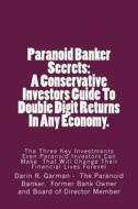 Paranoid Banker Secrets: A Conservative Investors Guide to Double Digit Returns in Any Economy di MR Darin R. Garman edito da Createspace