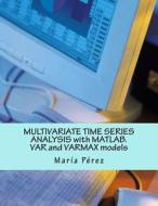 Multivariate Time Series Analysis with MATLAB. Var and Varmax Models di Maria Perez edito da Createspace