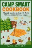 Camp Smart Cookbook: A Guide to Campfire Cooking with Mouth Watering and Easy to Follow Recipes di Paris Raftery edito da Createspace