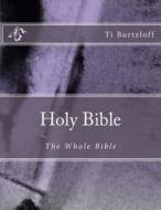 Holy Bible: The Whole Bible di Ti Burtzloff edito da Createspace