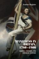 Manliness in Britain, 1760-1900: Bodies, Emotion and Material Culture di Joanne Begiato edito da MANCHESTER UNIV PR