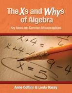 The Xs and Whys of Algebra: Key Ideas and Common Misconceptions di Anne Collins, Linda Dacey edito da STENHOUSE PUBL
