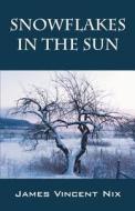 Snowflakes In The Sun di James Vincent Nix edito da Outskirts Press