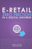 E-Retail Zero Friction in a Digital Universe di Greg Thain, Alexandra Skey edito da FIRST EDITION DESIGN EBOOK PUB