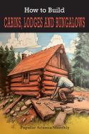How To Build Cabins, Lodges, & Bungalows di Popular Science Monthly edito da Martino Fine Books