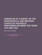 Narrative Of A Survey Of The Intertropical And Western Coasts Of Australia Performed Between The Years 1818 And 1822 - Volume 2 di Phillip Parker King edito da General Books Llc
