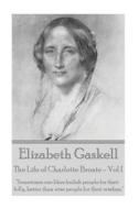 Elizabeth Gaskell - The Life of Charlotte Bronte - Vol I: "Sometimes One Likes Foolish People for Their Folly, Better Than Wise People for Their Wisdo di Elizabeth Cleghorn Gaskell edito da Word to the Wise