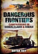Dangerous Frontiers: Campaigning in Somaliland and Oman di Colonel Bryan Ray edito da Pen & Sword Books Ltd