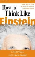 How to Think Like Einstein: Simple Ways to Solve Impossible Problems di Scott Thorpe edito da Listen & Live Audio