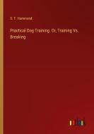 Practical Dog Training. Or, Training Vs. Breaking di S. T. Hammond edito da Outlook Verlag