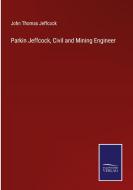 Parkin Jeffcock, Civil and Mining Engineer di John Thomas Jeffcock edito da Salzwasser-Verlag