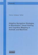 Adaptive Navigation Strategies in Biorobotics: Visual Homing and Cognitive Mapping in Animals and Machines di Verena V Hafner edito da Shaker Verlag