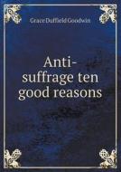 Anti-suffrage Ten Good Reasons di Grace Duffield Goodwin edito da Book On Demand Ltd.