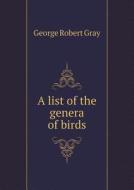 A List Of The Genera Of Birds di George Robert Gray edito da Book On Demand Ltd.