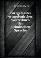 Kurzgefasstes Etymologisches Worterbuch Der Altindischen Sprache di C C Uhlenbeck edito da Book On Demand Ltd.